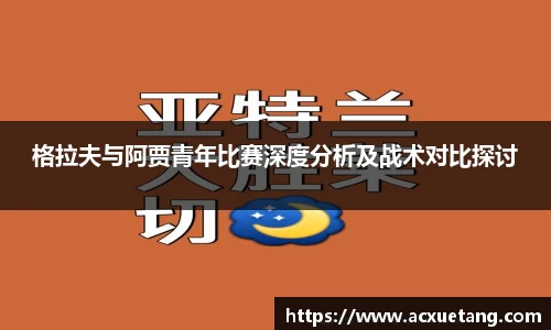 格拉夫与阿贾青年比赛深度分析及战术对比探讨